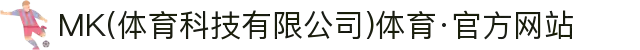 MK(体育科技有限公司)体育·官方网站