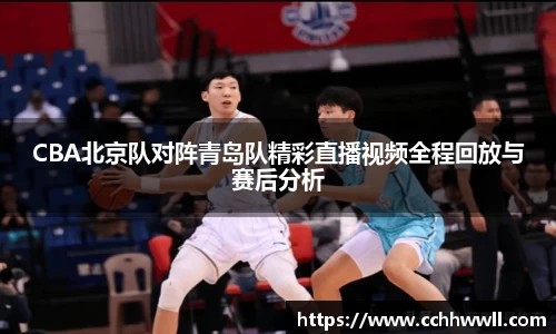 CBA北京队对阵青岛队精彩直播视频全程回放与赛后分析