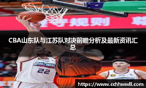 CBA山东队与江苏队对决前瞻分析及最新资讯汇总